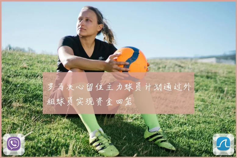 罗马决心留住主力球员计划通过外租球员实现资金回笼