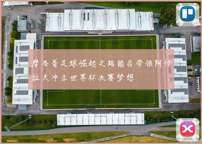 摩洛哥足球崛起之路能否带领阿什拉夫冲击世界杯决赛梦想