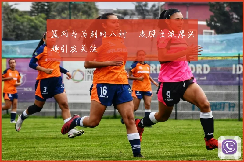 篮网与马刺对八村塁表现出浓厚兴趣引发关注