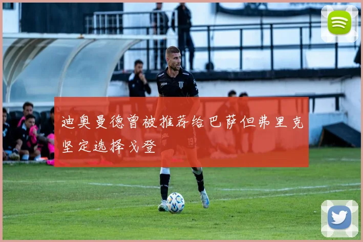 迪奥曼德曾被推荐给巴萨但弗里克坚定选择戈登