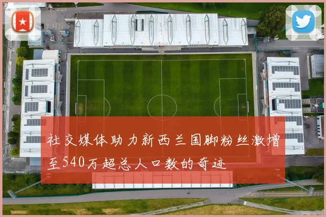 社交媒体助力新西兰国脚粉丝激增至540万超总人口数的奇迹