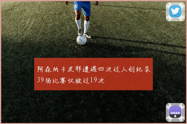 阿森纳卡皮耶遭遇四次过人创纪录39场比赛仅被过19次