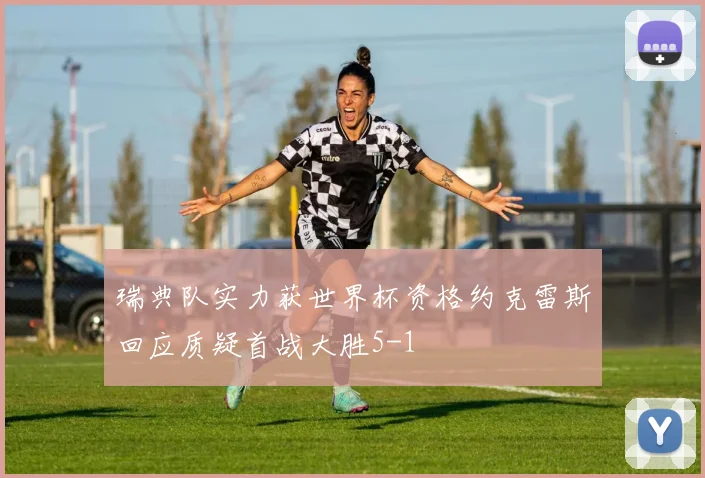 瑞典队实力获世界杯资格约克雷斯回应质疑首战大胜5-1