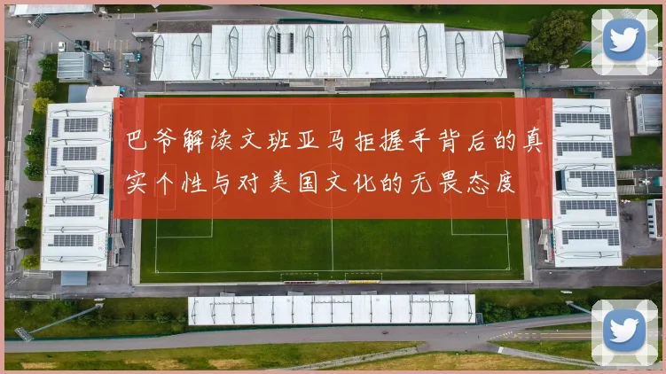 巴爷解读文班亚马拒握手背后的真实个性与对美国文化的无畏态度