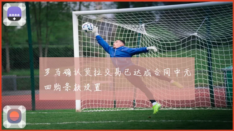 罗马确认莫拉交易已达成合同中无回购条款设置
