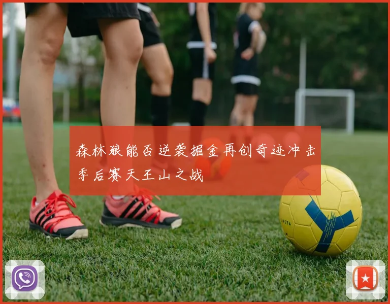 森林狼能否逆袭掘金再创奇迹冲击季后赛天王山之战